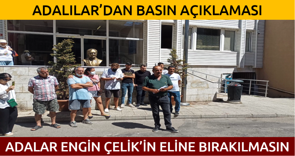 ADALILAR'DAN BASIN AÇIKLAMASI. ADALAR ENGİN ÇELİK'İN ELİNE BIRAKILMASIN!