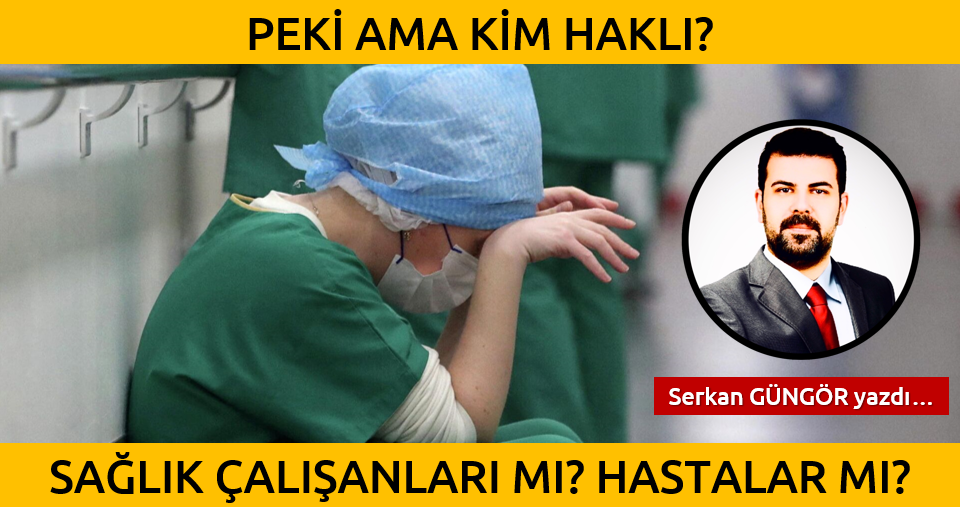 PEKİ AMA KİM HAKLI? SAĞLIK &Ccedil;ALIŞANLARI MI YOKSA HASTALAR MI?